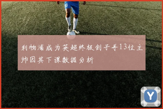 利物浦成为英超终极刽子手13位主帅因其下课数据分析