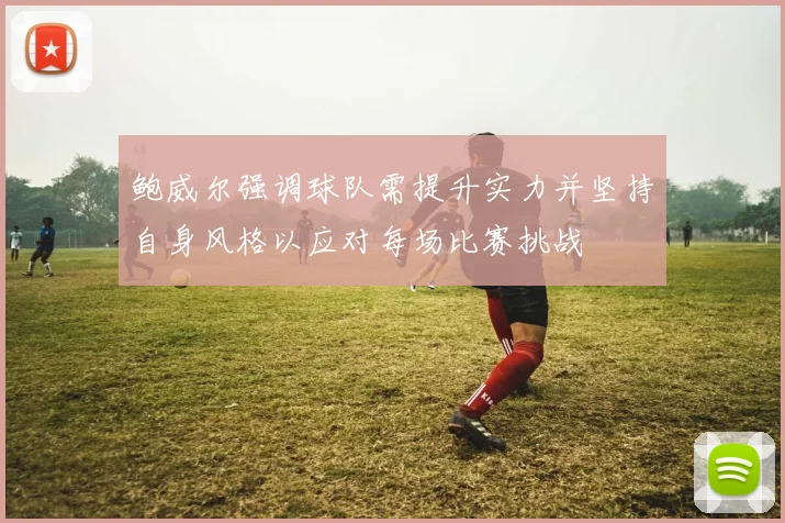 鲍威尔强调球队需提升实力并坚持自身风格以应对每场比赛挑战