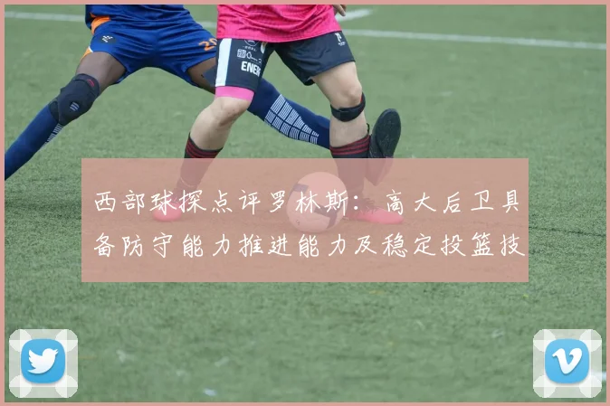 西部球探点评罗林斯：高大后卫具备防守能力推进能力及稳定投篮技巧