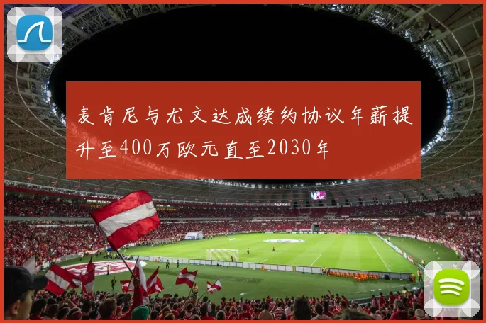 麦肯尼与尤文达成续约协议年薪提升至400万欧元直至2030年