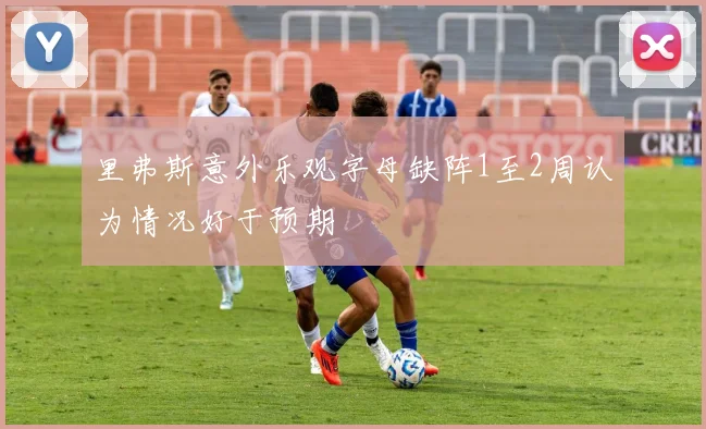 里弗斯意外乐观字母缺阵1至2周认为情况好于预期