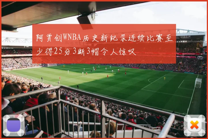 阿贾创WNBA历史新纪录连续比赛至少得25分3断3帽令人惊叹