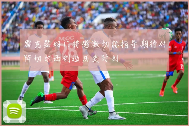 雷克瑟姆门将感激切赫指导期待对阵切尔西创造历史时刻