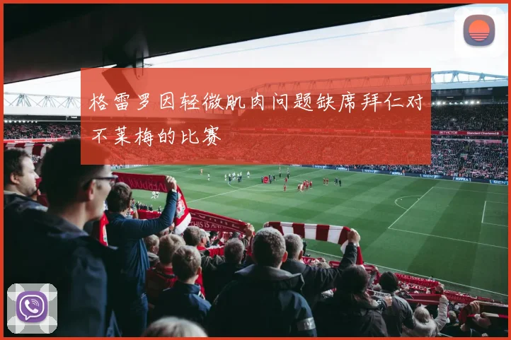 格雷罗因轻微肌肉问题缺席拜仁对不莱梅的比赛