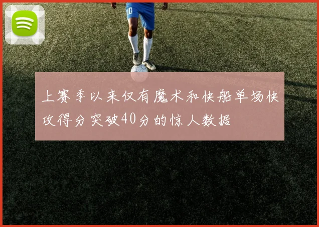 上赛季以来仅有魔术和快船单场快攻得分突破40分的惊人数据