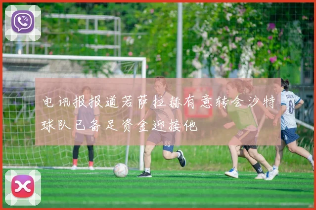 电讯报报道若萨拉赫有意转会沙特球队已备足资金迎接他
