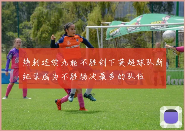 热刺连续九轮不胜创下英超球队新纪录成为不胜场次最多的队伍