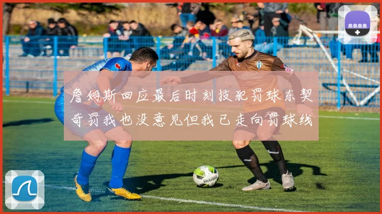 詹姆斯回应最后时刻技犯罚球东契奇罚我也没意见但我已走向罚球线