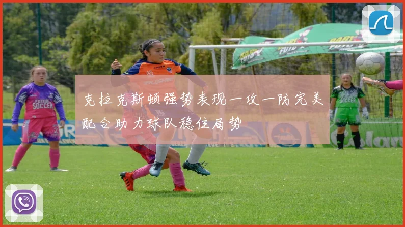克拉克斯顿强势表现一攻一防完美配合助力球队稳住局势