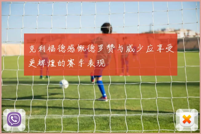 克利福德感慨德罗赞与威少应享受更辉煌的赛季表现