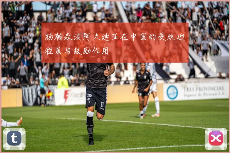 杨瀚森谈阿夫迪亚在中国的受欢迎程度与鼓励作用